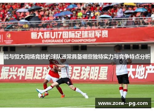 能与恒大同场竞技的球队通常具备哪些独特实力与竞争特点分析