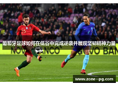 葡萄牙足球如何在低谷中完成逆袭并展现坚韧精神力量