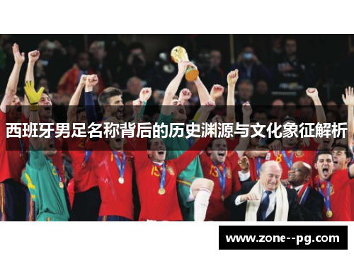 西班牙男足名称背后的历史渊源与文化象征解析
