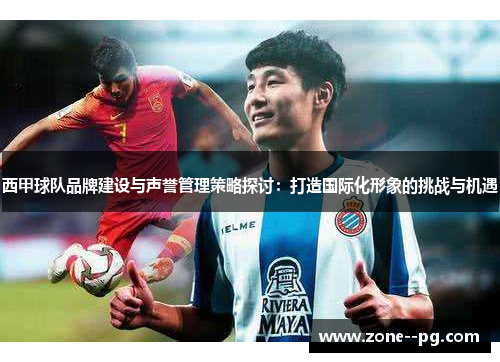 西甲球队品牌建设与声誉管理策略探讨：打造国际化形象的挑战与机遇