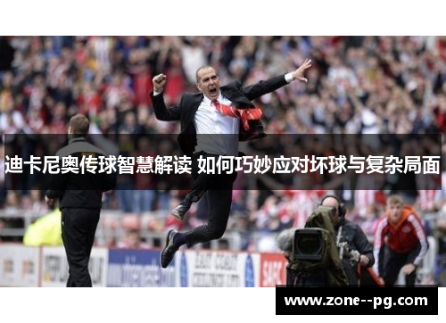 迪卡尼奥传球智慧解读 如何巧妙应对坏球与复杂局面