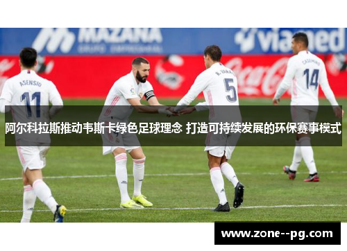 阿尔科拉斯推动韦斯卡绿色足球理念 打造可持续发展的环保赛事模式