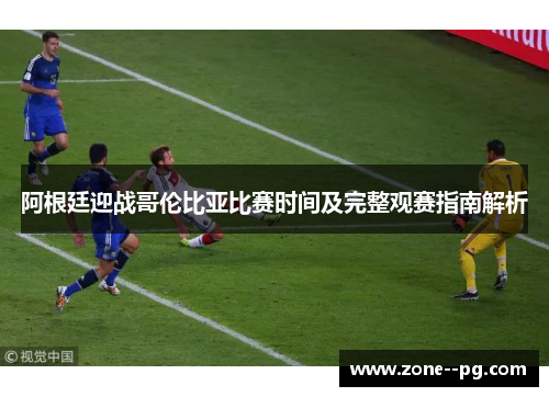 阿根廷迎战哥伦比亚比赛时间及完整观赛指南解析
