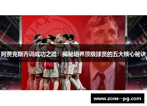 阿贾克斯青训成功之道：揭秘培养顶级球员的五大核心秘诀