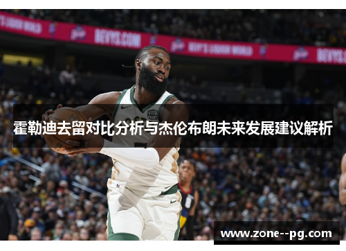 霍勒迪去留对比分析与杰伦布朗未来发展建议解析