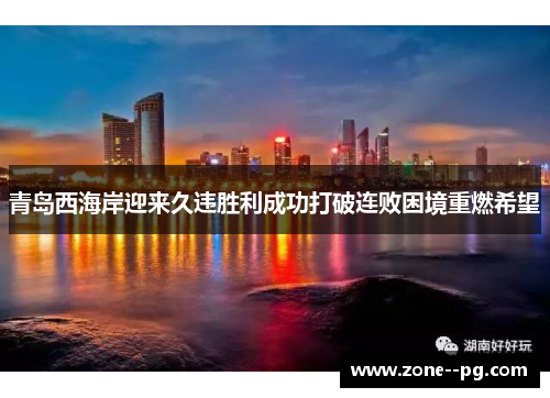 青岛西海岸迎来久违胜利成功打破连败困境重燃希望