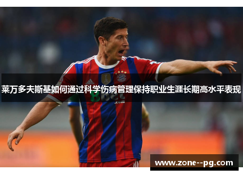 莱万多夫斯基如何通过科学伤病管理保持职业生涯长期高水平表现 莱万多夫斯基如何通过科学伤病管理保持职业生涯长期高水平表现