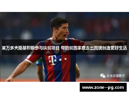 莱万多夫斯基积极参与扶贫项目 帮助贫困家庭走出困境创造更好生活 莱万多夫斯基积极参与扶贫项目 帮助贫困家庭走出困境创造更好生活