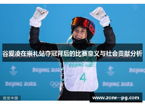 谷爱凌在崇礼站夺冠背后的比赛意义与社会贡献分析 谷爱凌在崇礼站夺冠背后的比赛意义与社会贡献分析