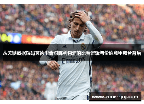从关键数据解码莫德里奇对阵利物浦的比赛逻辑与价值意甲舞台背后 从关键数据解码莫德里奇对阵利物浦的比赛逻辑与价值意甲舞台背后