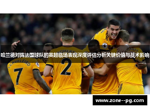 哈兰德对阵法国球队的英超临场表现深度评估分析关键价值与战术影响 哈兰德对阵法国球队的英超临场表现深度评估分析关键价值与战术影响