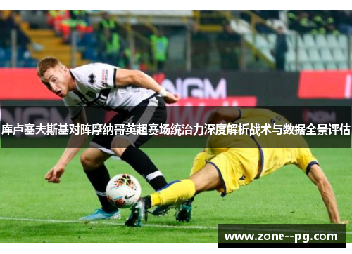 库卢塞夫斯基对阵摩纳哥英超赛场统治力深度解析战术与数据全景评估 库卢塞夫斯基对阵摩纳哥英超赛场统治力深度解析战术与数据全景评估