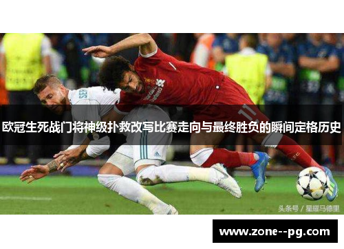 欧冠生死战门将神级扑救改写比赛走向与最终胜负的瞬间定格历史 欧冠生死战门将神级扑救改写比赛走向与最终胜负的瞬间定格历史