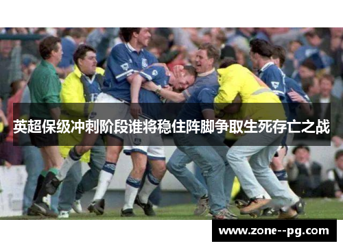 英超保级冲刺阶段谁将稳住阵脚争取生死存亡之战 英超保级冲刺阶段谁将稳住阵脚争取生死存亡之战