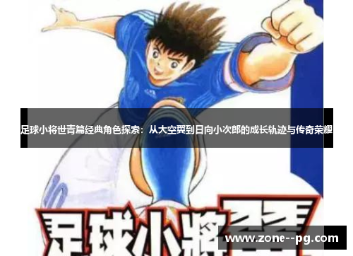 足球小将世青篇经典角色探索：从大空翼到日向小次郎的成长轨迹与传奇荣耀