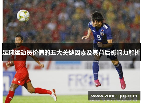 足球运动员价值的五大关键因素及其背后影响力解析 足球运动员价值的五大关键因素及其背后影响力解析
