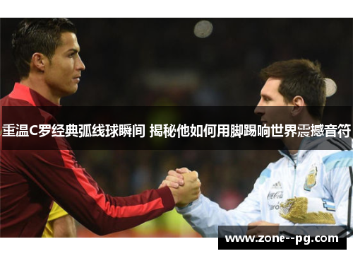 重温C罗经典弧线球瞬间 揭秘他如何用脚踢响世界震撼音符 重温C罗经典弧线球瞬间 揭秘他如何用脚踢响世界震撼音符