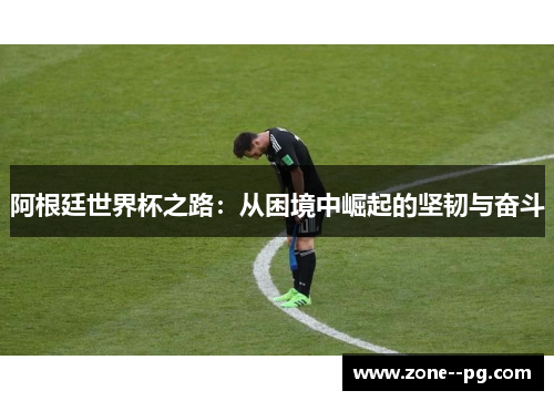 阿根廷世界杯之路：从困境中崛起的坚韧与奋斗