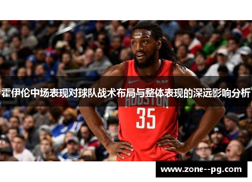 霍伊伦中场表现对球队战术布局与整体表现的深远影响分析