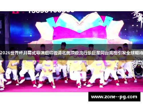 2026世界杯开幕式导演组将邀请北美顶级流行乐巨星同台亮相引发全球期待 2026世界杯开幕式导演组将邀请北美顶级流行乐巨星同台亮相引发全球期待