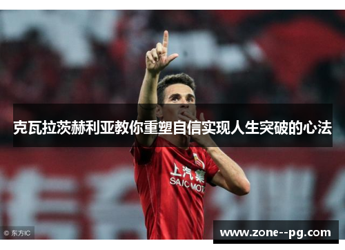克瓦拉茨赫利亚教你重塑自信实现人生突破的心法 克瓦拉茨赫利亚教你重塑自信实现人生突破的心法
