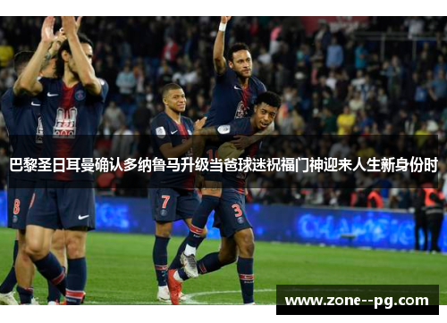 巴黎圣日耳曼确认多纳鲁马升级当爸球迷祝福门神迎来人生新身份时