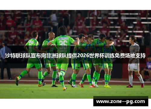 沙特联球队宣布向非洲球队提供2026世界杯训练免费场地支持