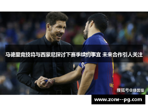 马德里竞技将与西蒙尼探讨下赛季续约事宜 未来合作引人关注