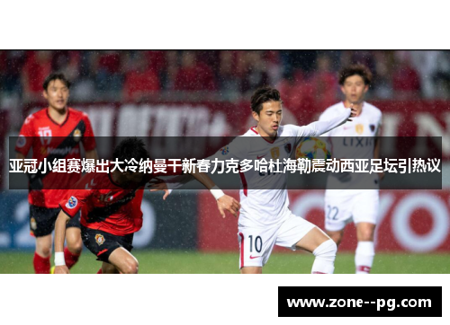 亚冠小组赛爆出大冷纳曼干新春力克多哈杜海勒震动西亚足坛引热议