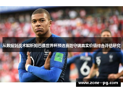 从数据到战术解析姆巴佩世界杯预选赛防守端真实价值综合评估研究