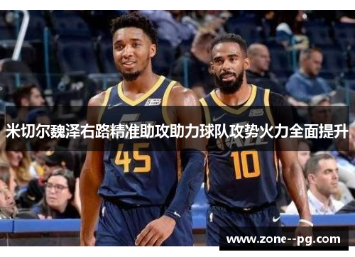 米切尔魏泽右路精准助攻助力球队攻势火力全面提升 米切尔魏泽右路精准助攻助力球队攻势火力全面提升