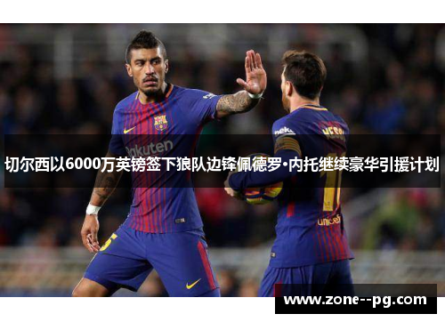 切尔西以6000万英镑签下狼队边锋佩德罗·内托继续豪华引援计划