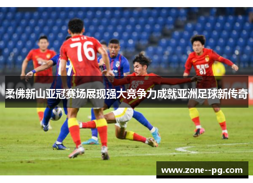 柔佛新山亚冠赛场展现强大竞争力成就亚洲足球新传奇