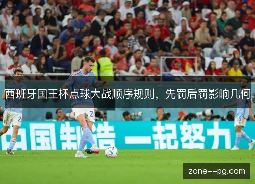 西班牙国王杯点球大战顺序规则,先罚后罚影响几何 西班牙国王杯点球大战顺序规则,先罚后罚影响几何