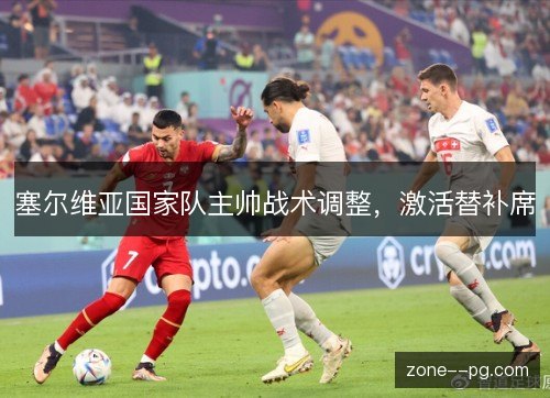 塞尔维亚国家队主帅战术调整,激活替补席 塞尔维亚国家队主帅战术调整,激活替补席