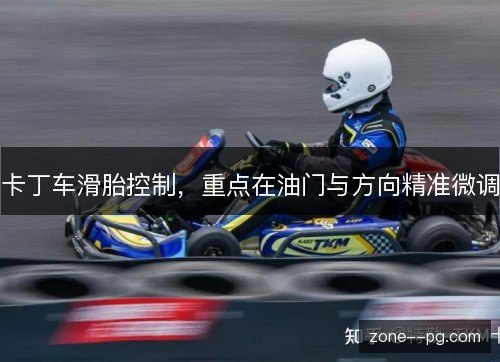 卡丁车滑胎控制,重点在油门与方向精准微调 卡丁车滑胎控制,重点在油门与方向精准微调