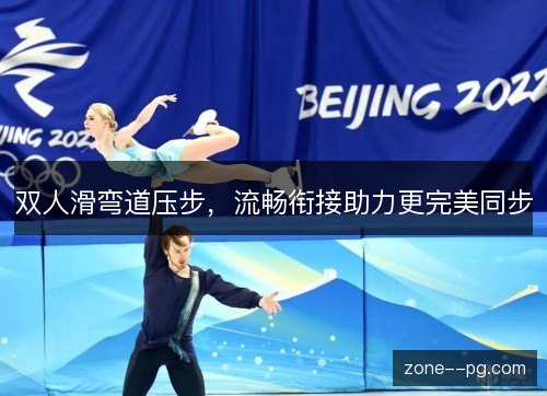 双人滑弯道压步,流畅衔接助力更完美同步 双人滑弯道压步,流畅衔接助力更完美同步