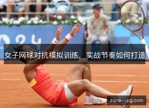 女子网球对抗模拟训练,实战节奏如何打造 女子网球对抗模拟训练,实战节奏如何打造