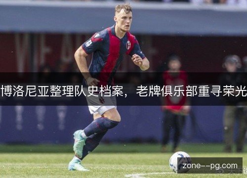博洛尼亚整理队史档案,老牌俱乐部重寻荣光 博洛尼亚整理队史档案,老牌俱乐部重寻荣光