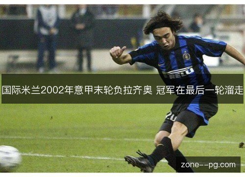 国际米兰2002年意甲末轮负拉齐奥 冠军在最后一轮溜走